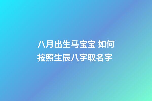 八月出生马宝宝 如何按照生辰八字取名字